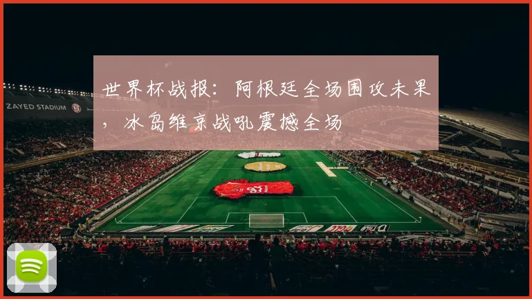 世界杯战报：阿根廷全场围攻未果，冰岛维京战吼震撼全场