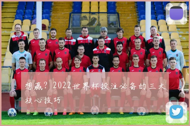 想赢？2022世界杯投注必备的三大核心技巧