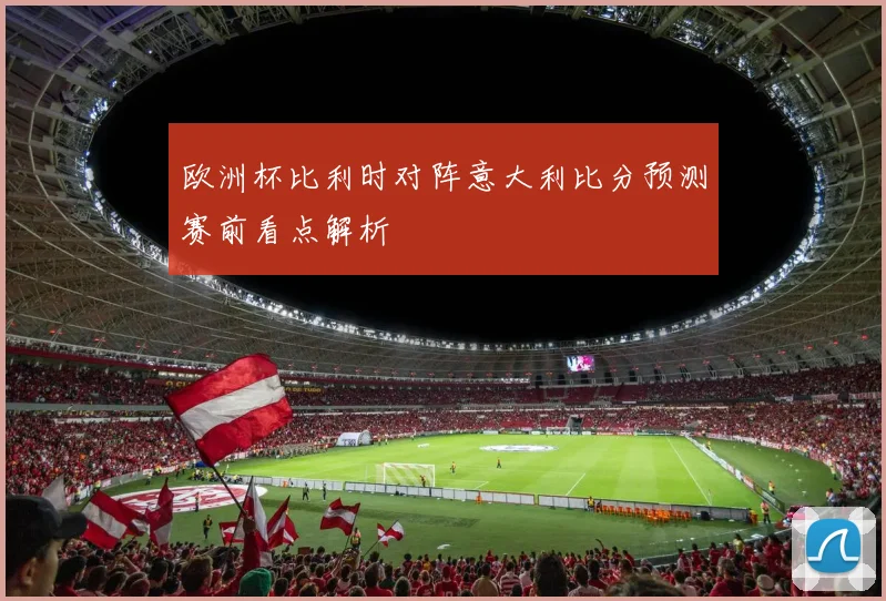 欧洲杯比利时对阵意大利比分预测赛前看点解析