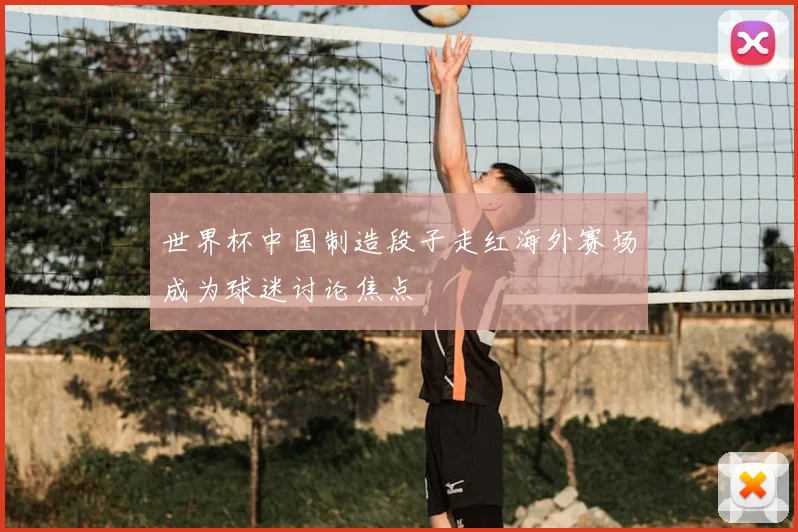世界杯中国制造段子走红海外赛场成为球迷讨论焦点