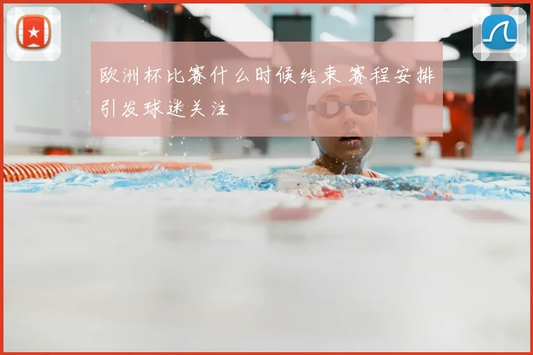 欧洲杯比赛什么时候结束 赛程安排引发球迷关注