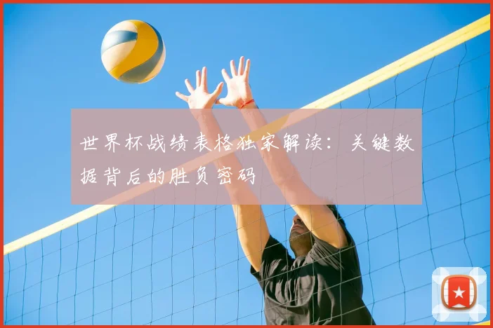 世界杯战绩表格独家解读:关键数据背后的胜负密码