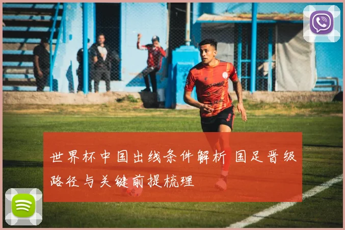世界杯中国出线条件解析 国足晋级路径与关键前提梳理