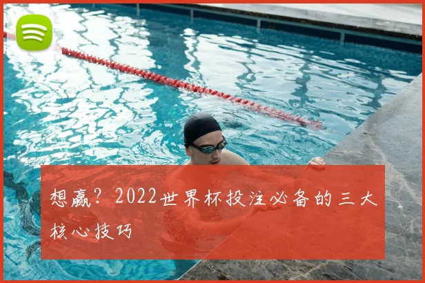 想赢？2022世界杯投注必备的三大核心技巧