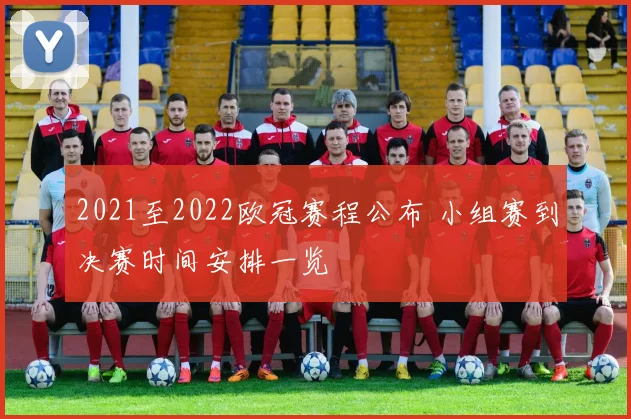 2021至2022欧冠赛程公布 小组赛到决赛时间安排一览
