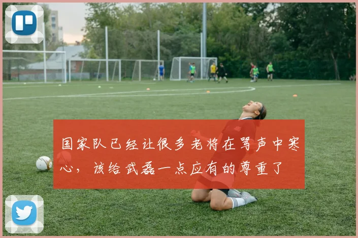 国家队已经让很多老将在骂声中寒心,该给武磊一点应有的尊重了