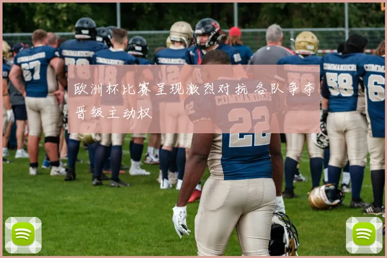 欧洲杯比赛呈现激烈对抗 各队争夺晋级主动权