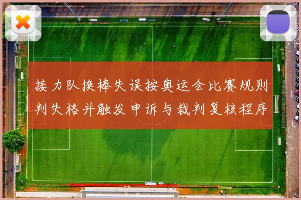 接力队换棒失误按奥运会比赛规则判失格并触发申诉与裁判复核程序