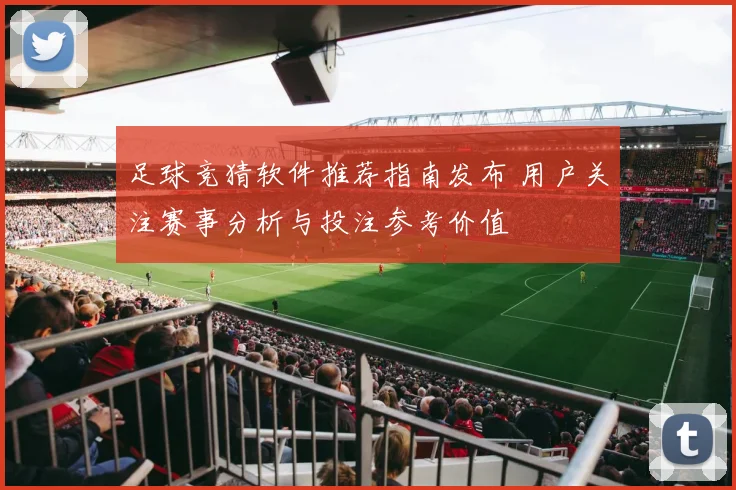 足球竞猜软件推荐指南发布 用户关注赛事分析与投注参考价值