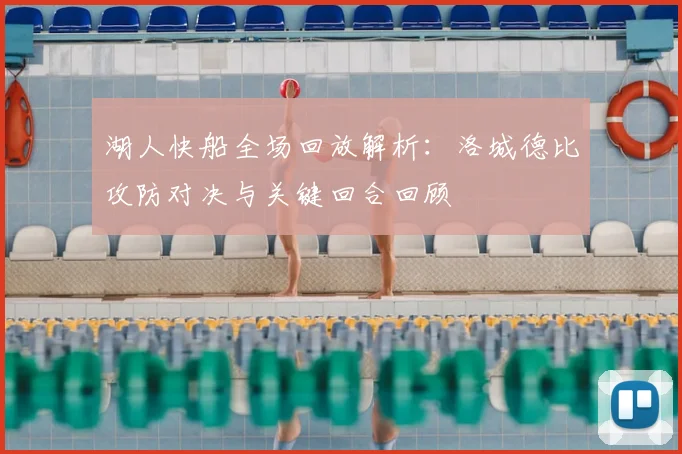 湖人快船全场回放解析：洛城德比攻防对决与关键回合回顾