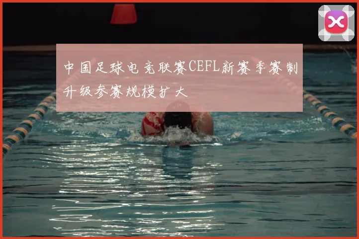 中国足球电竞联赛CEFL新赛季赛制升级参赛规模扩大