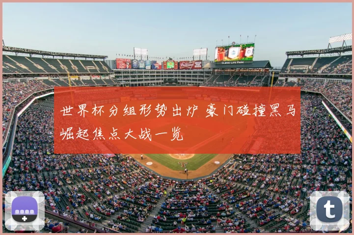 世界杯分组形势出炉 豪门碰撞黑马崛起焦点大战一览