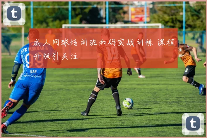 成人网球培训班加码实战训练 课程升级引关注