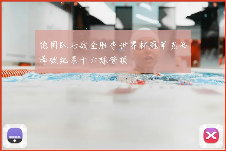 德国队七战全胜夺世界杯冠军克洛泽破纪录十六球登顶