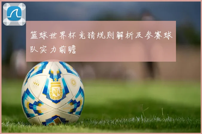 篮球世界杯竞猜规则解析及参赛球队实力前瞻