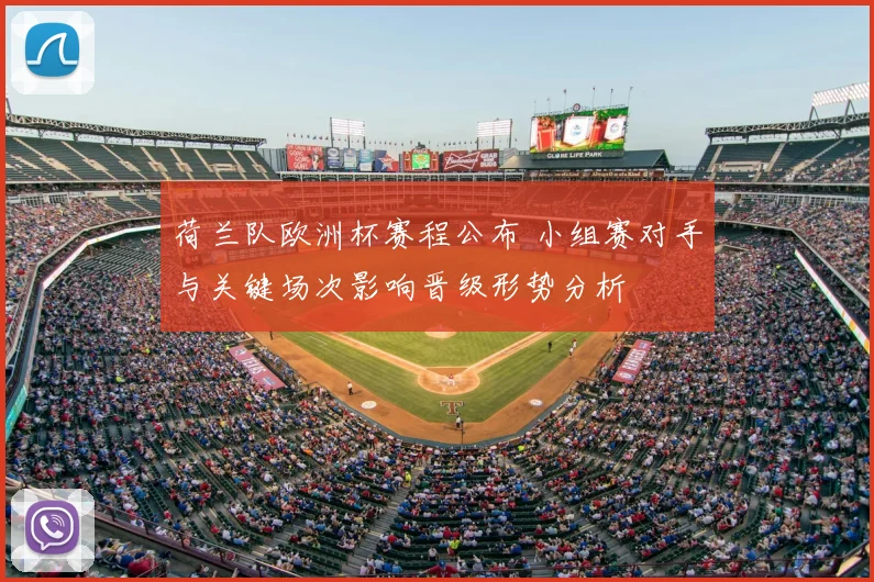 荷兰队欧洲杯赛程公布 小组赛对手与关键场次影响晋级形势分析