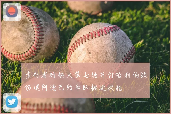步行者对热火第七场开打哈利伯顿伤退阿德巴约率队挺进次轮