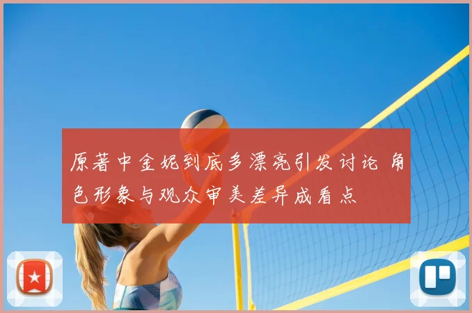 原著中金妮到底多漂亮引发讨论 角色形象与观众审美差异成看点