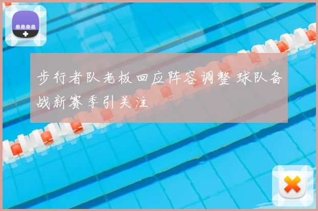 步行者队老板回应阵容调整 球队备战新赛季引关注