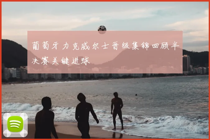 葡萄牙力克威尔士晋级集锦回顾半决赛关键进球