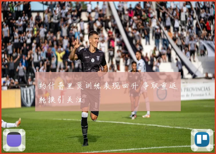 约什普里莫训练表现回升 争取重返轮换引关注