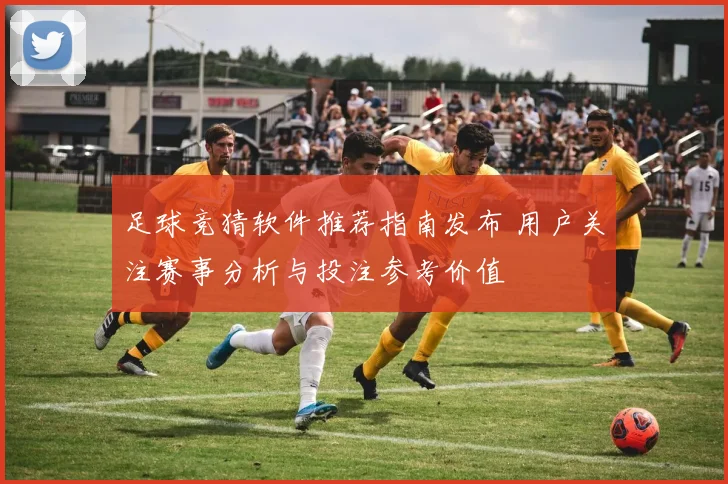 足球竞猜软件推荐指南发布 用户关注赛事分析与投注参考价值