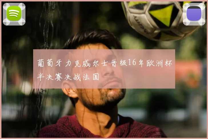 葡萄牙力克威尔士晋级16年欧洲杯半决赛决战法国