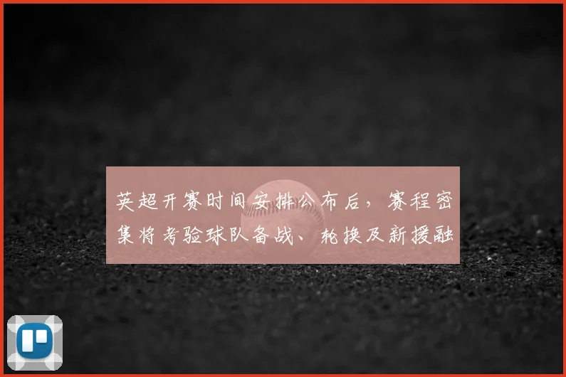 英超开赛时间安排公布后，赛程密集将考验球队备战、轮换及新援融入