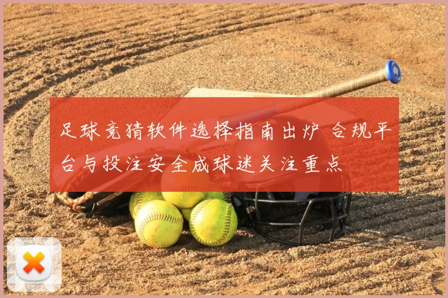 足球竞猜软件选择指南出炉 合规平台与投注安全成球迷关注重点