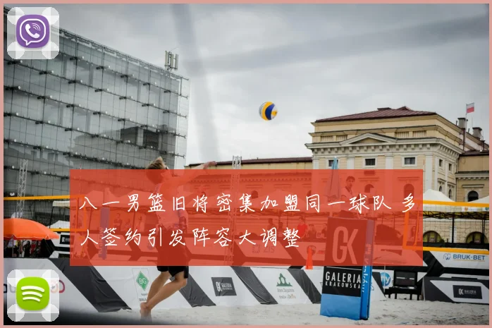 八一男篮旧将密集加盟同一球队 多人签约引发阵容大调整