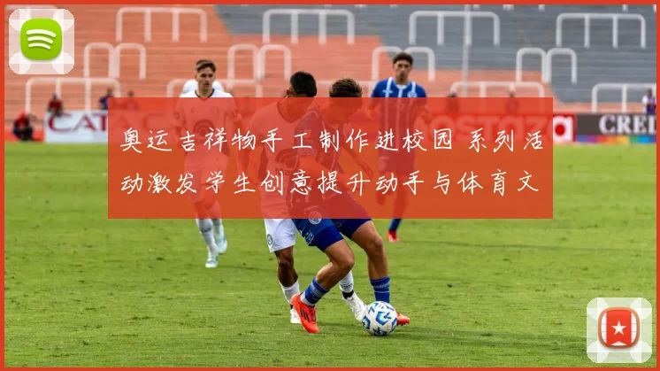 奥运吉祥物手工制作进校园 系列活动激发学生创意提升动手与体育文化认知