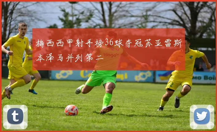 梅西西甲射手榜36球夺冠苏亚雷斯本泽马并列第二