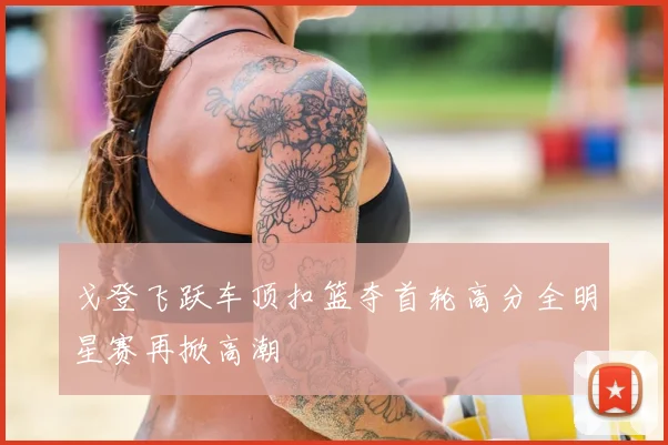 戈登飞跃车顶扣篮夺首轮高分全明星赛再掀高潮
