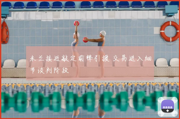 米兰接近敲定前锋引援 交易进入细节谈判阶段