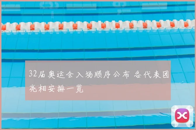 32届奥运会入场顺序公布 各代表团亮相安排一览
