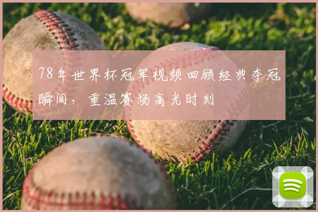 78年世界杯冠军视频回顾经典夺冠瞬间，重温赛场高光时刻