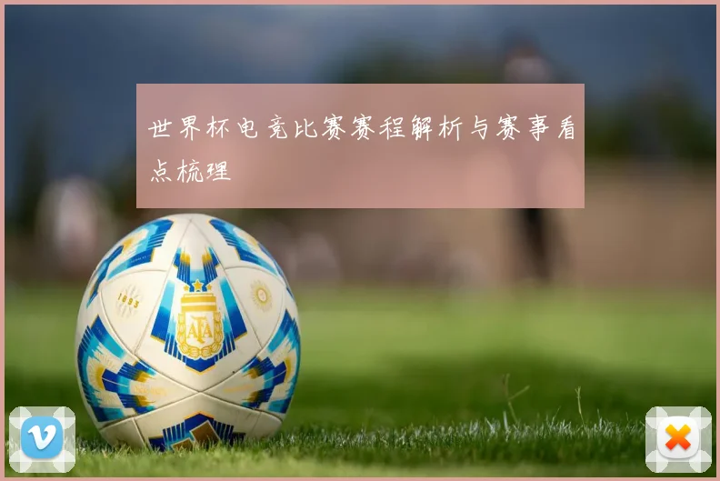 世界杯电竞比赛赛程解析与赛事看点梳理