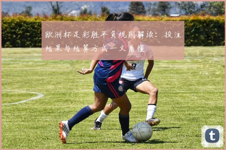 欧洲杯足彩胜平负规则解读：投注结果与结算方式一文看懂