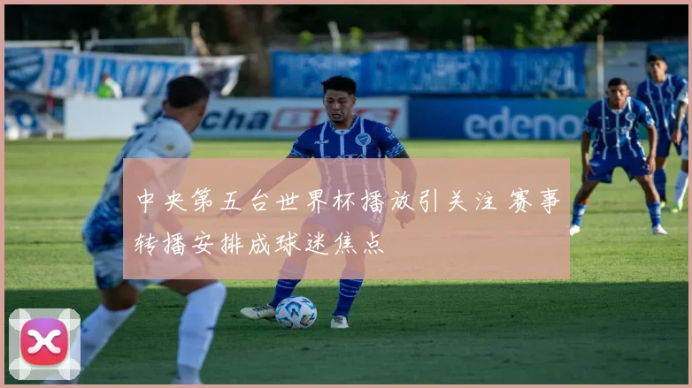 中央第五台世界杯播放引关注 赛事转播安排成球迷焦点