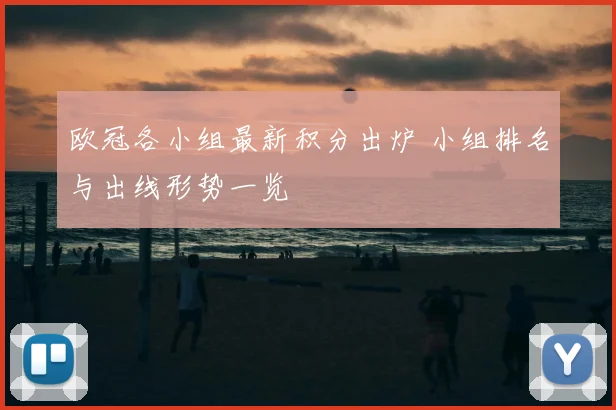 欧冠各小组最新积分出炉 小组排名与出线形势一览