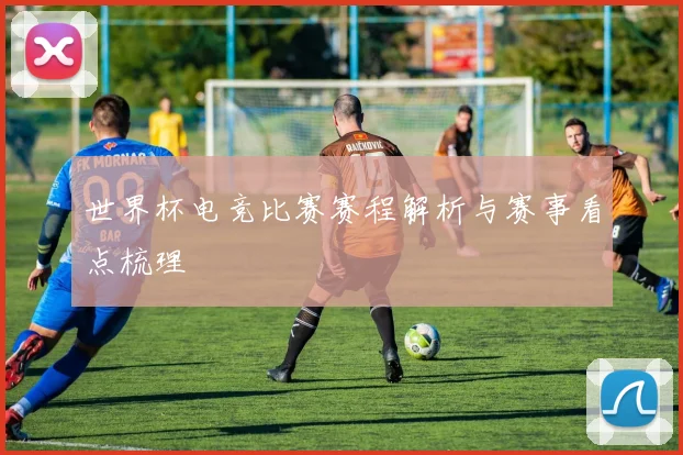 世界杯电竞比赛赛程解析与赛事看点梳理