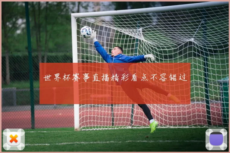 世界杯赛事直播精彩看点不容错过