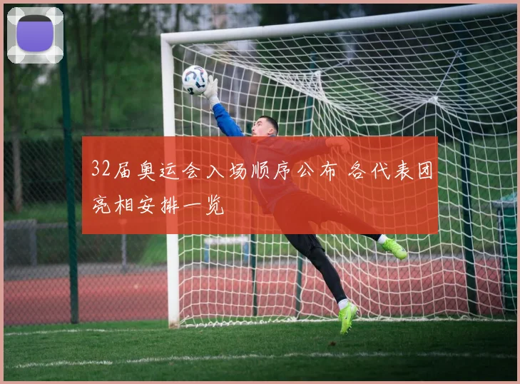 32届奥运会入场顺序公布 各代表团亮相安排一览