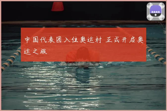 中国代表团入住奥运村 正式开启奥运之旅