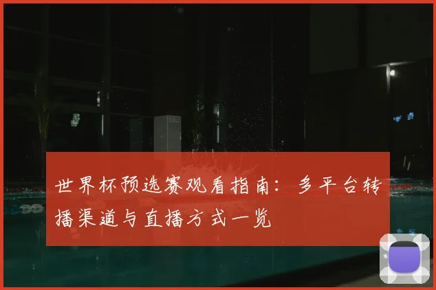 世界杯预选赛观看指南：多平台转播渠道与直播方式一览