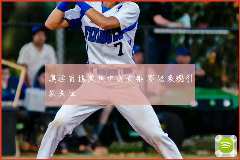 奥运直播聚焦中国女排 赛场表现引发关注